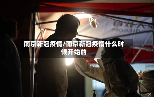 南京新冠疫情/南京新冠疫情什么时候开始的-第1张图片