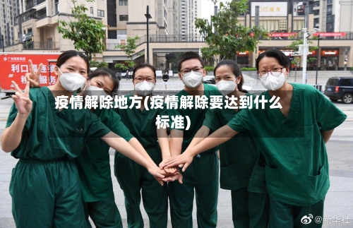 疫情解除地方(疫情解除要达到什么标准)-第2张图片