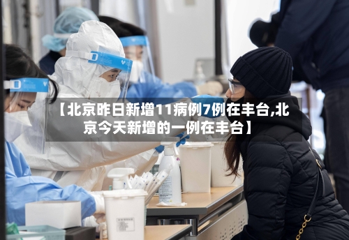 【北京昨日新增11病例7例在丰台,北京今天新增的一例在丰台】-第2张图片
