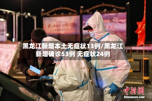 黑龙江新增本土无症状13例/黑龙江新增确诊53例 无症状24例-第1张图片