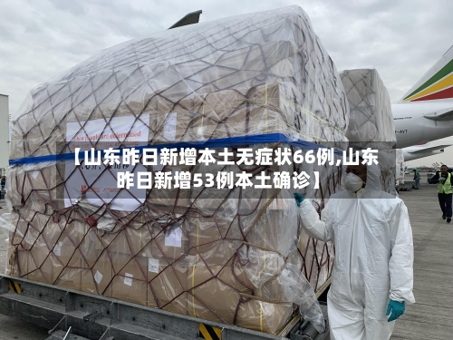 【山东昨日新增本土无症状66例,山东昨日新增53例本土确诊】-第1张图片