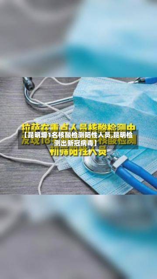 【昆明增1名核酸检测阳性人员,昆明检测出新冠病毒】-第1张图片