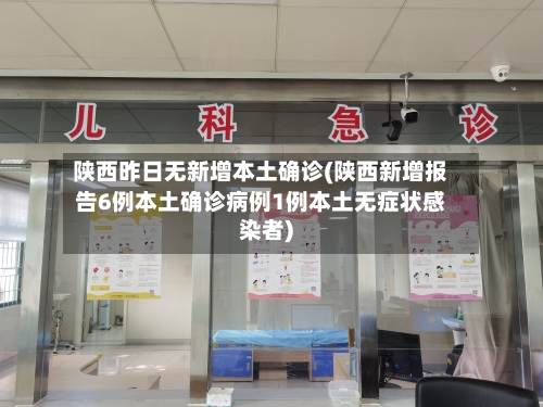陕西昨日无新增本土确诊(陕西新增报告6例本土确诊病例1例本土无症状感染者)-第2张图片