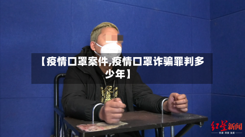 【疫情口罩案件,疫情口罩诈骗罪判多少年】-第1张图片