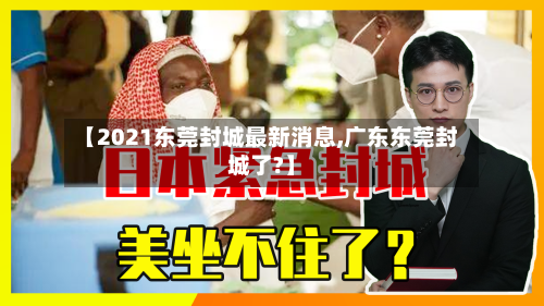 【2021东莞封城最新消息,广东东莞封城了?】-第1张图片