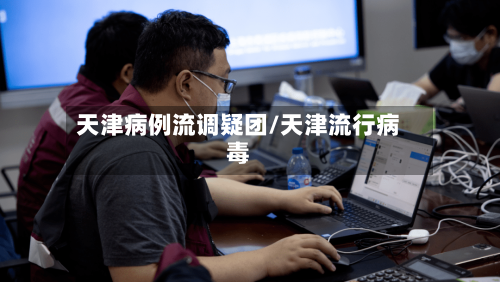 天津病例流调疑团/天津流行病毒-第1张图片