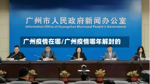 广州疫情在哪/广州疫情哪年解封的-第1张图片