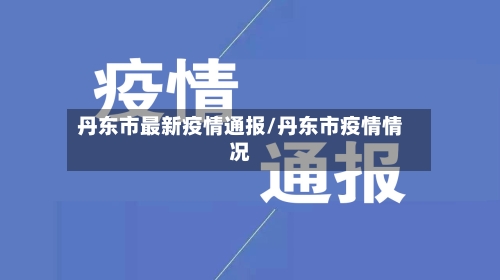 丹东市最新疫情通报/丹东市疫情情况-第1张图片