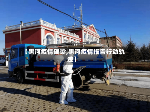【黑河疫情确诊,黑河疫情报告行动轨迹】-第2张图片