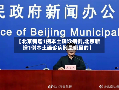 【北京新增1例本土确诊病例,北京新增1例本土确诊病例是哪里的】-第3张图片