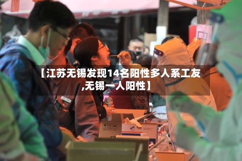 【江苏无锡发现14名阳性多人系工友,无锡一人阳性】-第2张图片