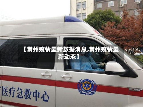 【常州疫情最新数据消息,常州疫情最新动态】-第1张图片