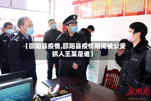 【邵阳县疫情,邵阳县疫情期间被公安抓人王某是谁】-第1张图片