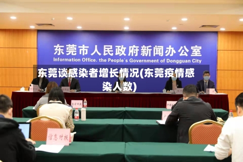 东莞谈感染者增长情况(东莞疫情感染人数)-第1张图片