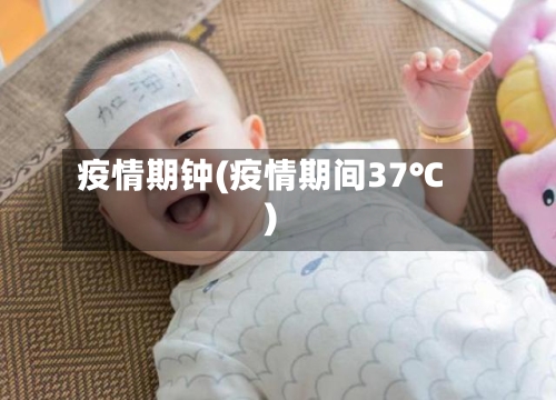 疫情期钟(疫情期间37℃)-第3张图片