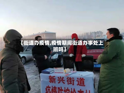 【街道办疫情,疫情期间街道办事处上班吗】-第2张图片