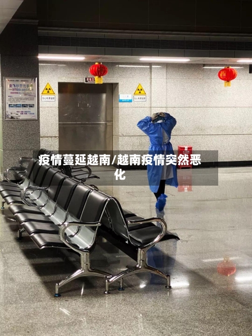 疫情蔓延越南/越南疫情突然恶化-第1张图片