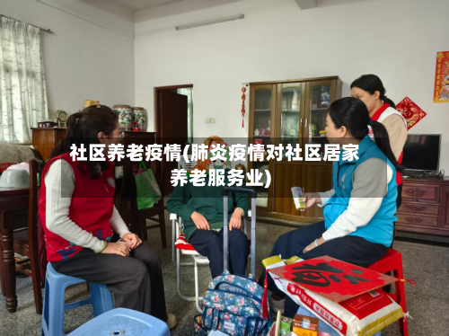 社区养老疫情(肺炎疫情对社区居家养老服务业)-第2张图片