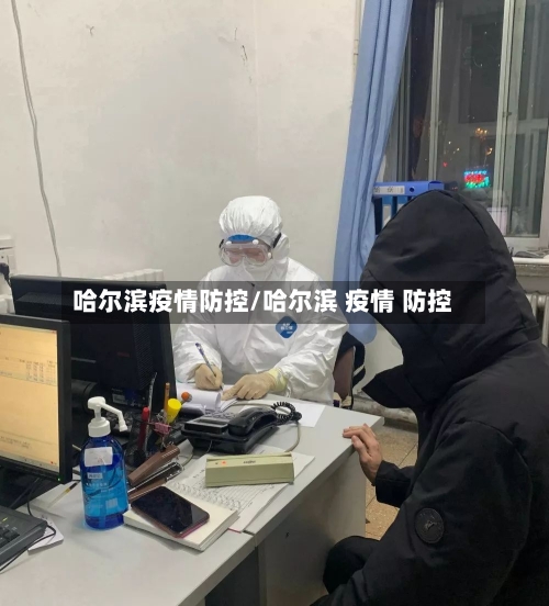 哈尔滨疫情防控/哈尔滨 疫情 防控-第1张图片