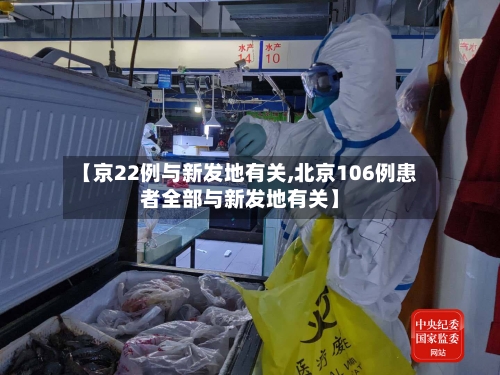 【京22例与新发地有关,北京106例患者全部与新发地有关】-第1张图片