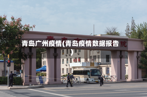 青岛广州疫情(青岛疫情数据报告)-第1张图片