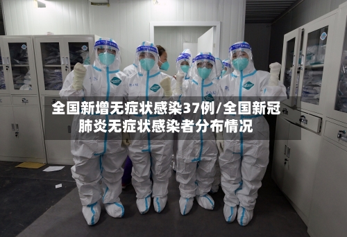 全国新增无症状感染37例/全国新冠肺炎无症状感染者分布情况-第2张图片
