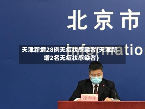 天津新增28例无症状感染者(天津新增2名无症状感染者)-第1张图片