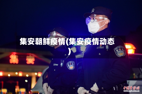 集安朝鲜疫情(集安疫情动态)-第1张图片