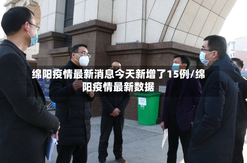 绵阳疫情最新消息今天新增了15例/绵阳疫情最新数据-第2张图片