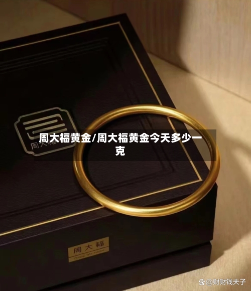 周大福黄金/周大福黄金今天多少一克-第3张图片