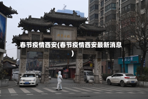 春节疫情西安(春节疫情西安最新消息)-第2张图片