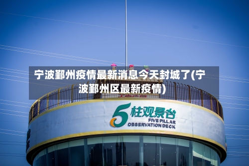 宁波鄞州疫情最新消息今天封城了(宁波鄞州区最新疫情)-第1张图片