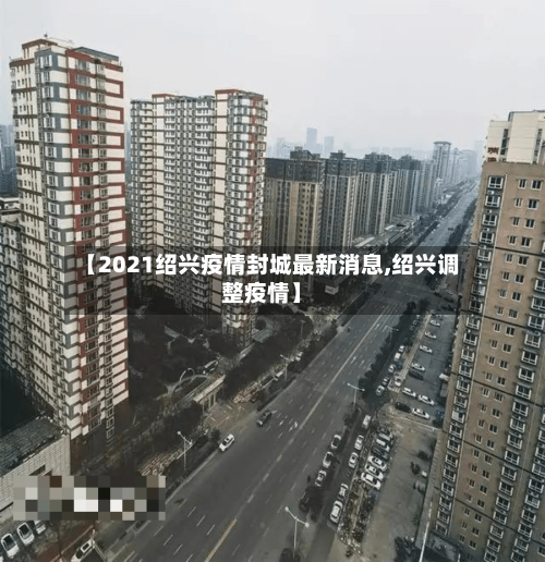 【2021绍兴疫情封城最新消息,绍兴调整疫情】-第2张图片