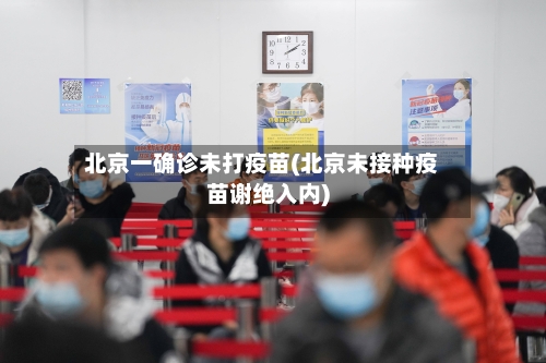 北京一确诊未打疫苗(北京未接种疫苗谢绝入内)-第3张图片