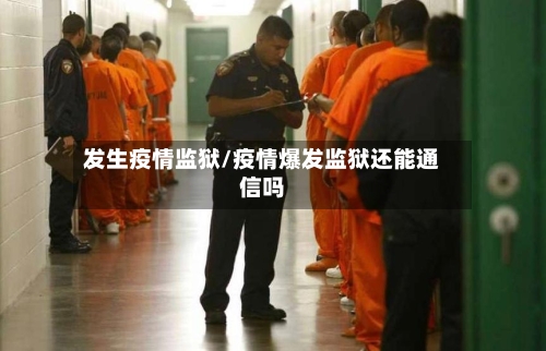 发生疫情监狱/疫情爆发监狱还能通信吗-第1张图片