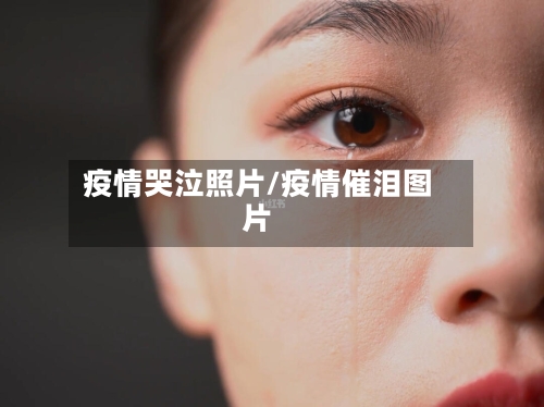 疫情哭泣照片/疫情催泪图片-第1张图片