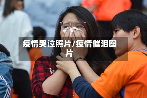疫情哭泣照片/疫情催泪图片-第2张图片