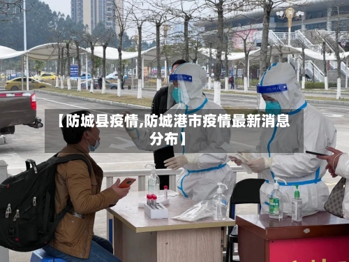 【防城县疫情,防城港市疫情最新消息分布】-第2张图片
