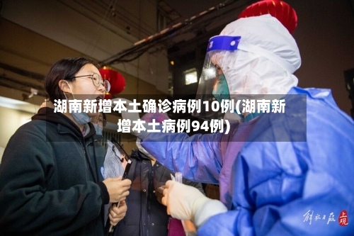 湖南新增本土确诊病例10例(湖南新增本土病例94例)-第1张图片
