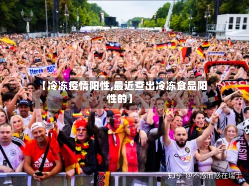 【冷冻疫情阳性,最近查出冷冻食品阳性的】-第1张图片
