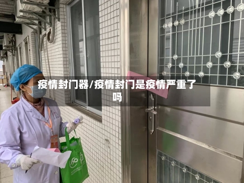 疫情封门器/疫情封门是疫情严重了吗-第2张图片