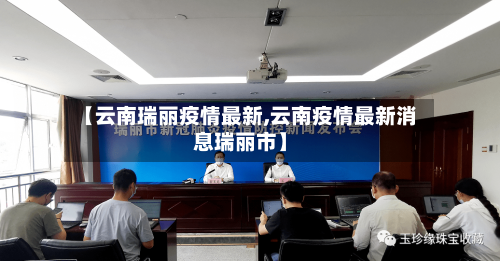 【云南瑞丽疫情最新,云南疫情最新消息瑞丽市】-第2张图片