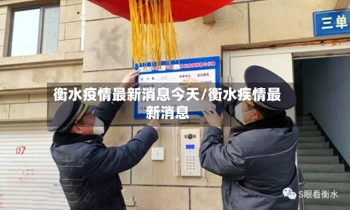 衡水疫情最新消息今天/衡水疾情最新消息-第1张图片