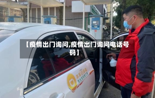 【疫情出门询问,疫情出门询问电话号码】-第1张图片