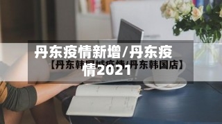 丹东疫情新增/丹东疫情2021-第1张图片