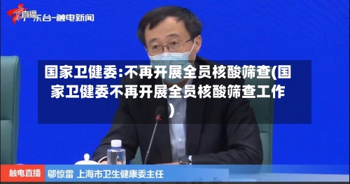 国家卫健委:不再开展全员核酸筛查(国家卫健委不再开展全员核酸筛查工作)-第1张图片