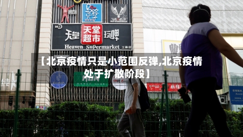 【北京疫情只是小范围反弹,北京疫情处于扩散阶段】-第1张图片