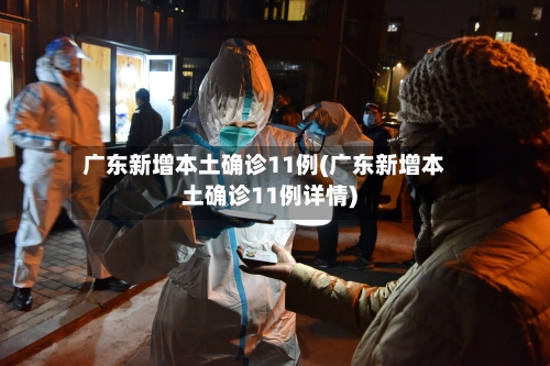 广东新增本土确诊11例(广东新增本土确诊11例详情)-第1张图片