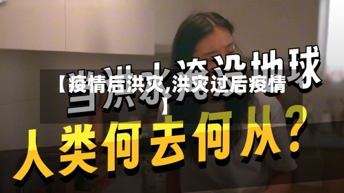 【疫情后洪灾,洪灾过后疫情】-第1张图片