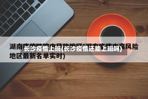 长沙疫情上班(长沙疫情还能上班吗)-第2张图片